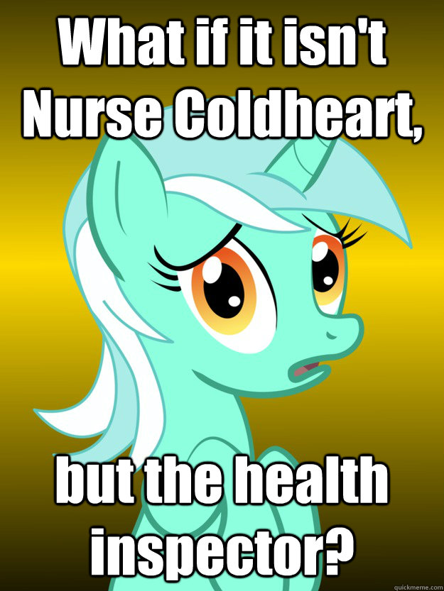 What if it isn't Nurse Coldheart, but the health inspector?  