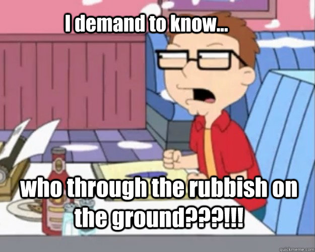 I demand to know... who through the rubbish on the ground???!!! - I demand to know... who through the rubbish on the ground???!!!  Steve Smith