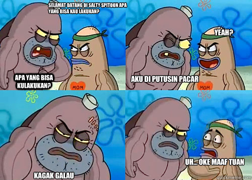 Selamat datang di Salty Spitoon apa yang bisa kau lakukan? Apa yang bisa kulakukan? Aku di putusin pacar Kagak Galau Uh... Oke maaf tuan Yeah?  Salty Spitoon How Tough Are Ya