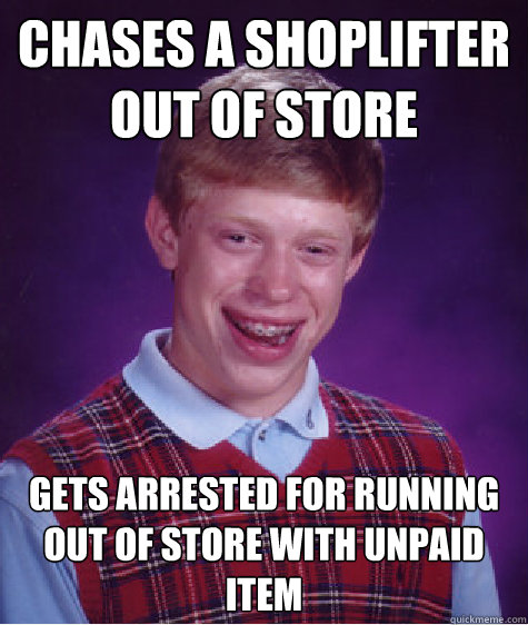 Chases a shoplifter out of store Gets arrested for running out of store with unpaid item  Unlucky Brian