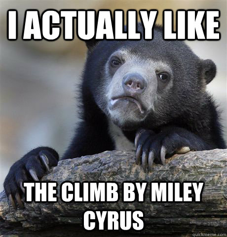 I actually like The climb by Miley Cyrus   Confession Bear