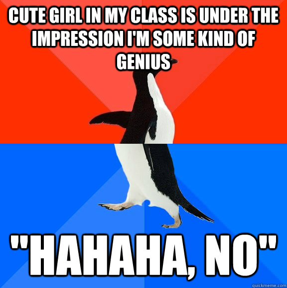 Cute girl in my class is under the impression I'm some kind of genius 
