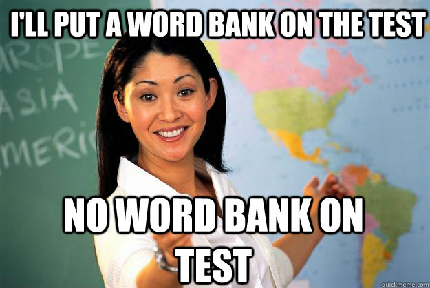 I'll put a word bank on the test no word bank on test  Unhelpful High School Teacher