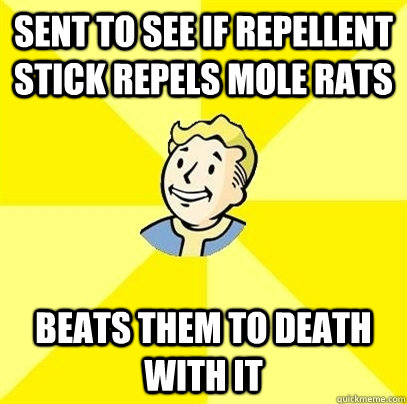 Sent to see if repellent stick repels mole rats Beats them to death with it  Fallout 3