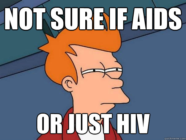 not sure if aids
 or just HIV - not sure if aids
 or just HIV  Futurama Fry