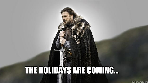 the holidays are coming...  Ned stark winter is coming