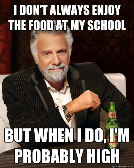 I don't always enjoy the food at my school But when I do, I'm probably high  The Most Interesting Man In The World
