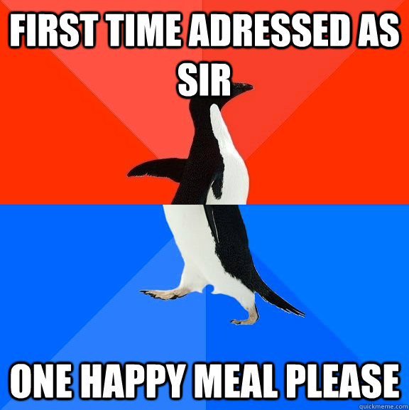 First time adressed as sir one happy meal please  Socially Awesome Awkward Penguin