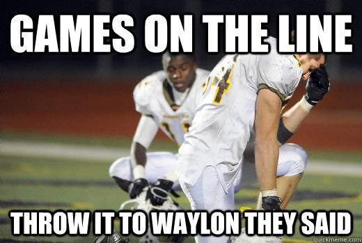 Games on the line  throw it to waylon they said  Waylon