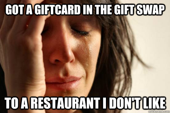 Got a giftcard in the gift swap To a restaurant I don't like  First World Problems