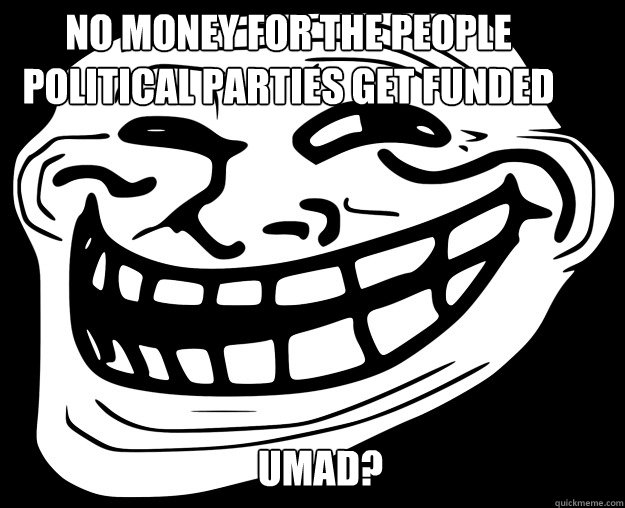 No money for the people
Political Parties get funded umad?  Trollface