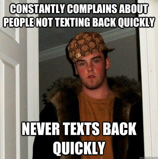 Constantly complains about people not texting back quickly Never texts back quickly - Constantly complains about people not texting back quickly Never texts back quickly  Scumbag Steve