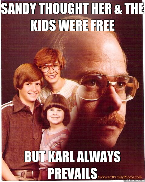 SANDY THOUGHT HER & THE KIDS WERE FREE BUT KARL ALWAYS PREVAILS  Vengeance Dad