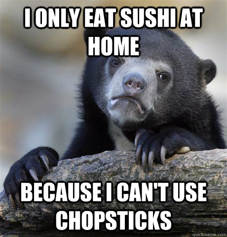 I only eat sushi at home because I can't use chopsticks  Confession Bear