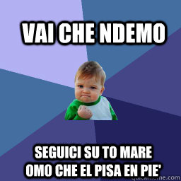 Vai che ndemo  seguici su to mare omo che el pisa en pie'  Sucess Kid