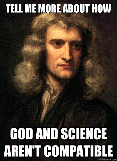 Tell Me more about how God and science aren't compatible - Tell Me more about how God and science aren't compatible  Sir Isaac Newton