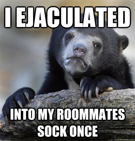 I ejaculated into my roommates sock once  Confession Bear