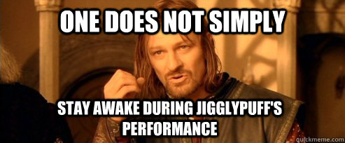 One does not simply stay awake during Jigglypuff's performance  One Does Not Simply