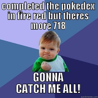 COMPLETED THE POKEDEX IN FIRE RED BUT THERES MORE 718 GONNA CATCH ME ALL! Success Kid
