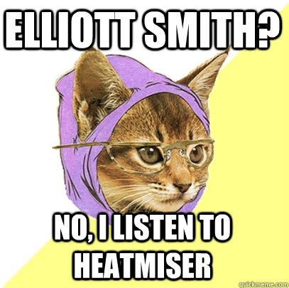 Elliott Smith? No, i listen to heatmiser  Hipster Kitty