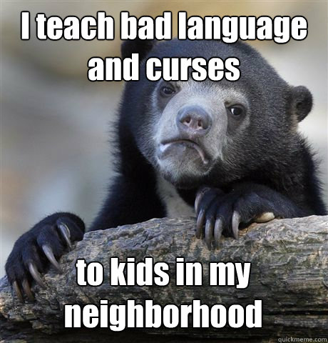 I teach bad language and curses to kids in my neighborhood - I teach bad language and curses to kids in my neighborhood  Confession Bear