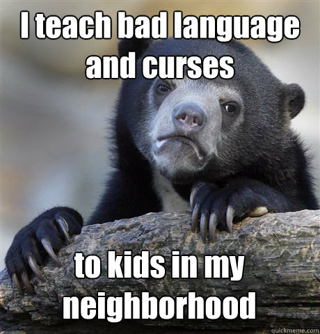 I teach bad language and curses to kids in my neighborhood  Confession Bear