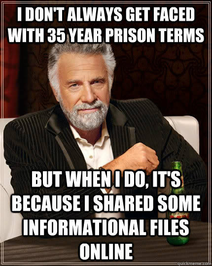 I don't always get faced with 35 year prison terms But when i do, it's because I shared some informational files online  The Most Interesting Man In The World