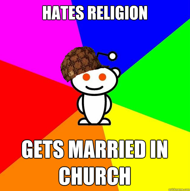 Hates religion Gets married in church  Scumbag Redditor
