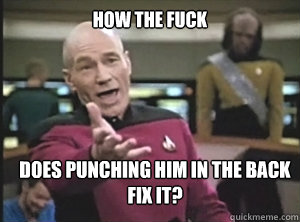 how the fuck does punching him in the back fix it?  Annoyed Picard