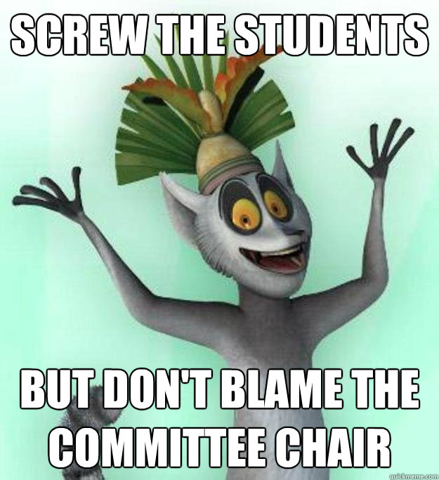 Screw the Students But Don't blame the Committee Chair
 - Screw the Students But Don't blame the Committee Chair
  King Julian