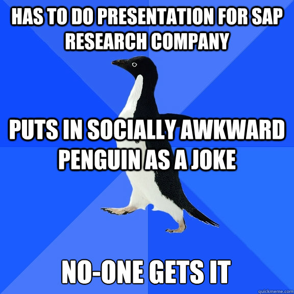 Has to do presentation for SAP research company puts in socially awkward penguin as a joke no-one gets it  Socially Awkward Penguin