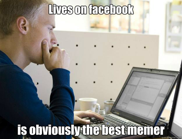 Lives on facebook is obviously the best memer - Lives on facebook is obviously the best memer  Programmer