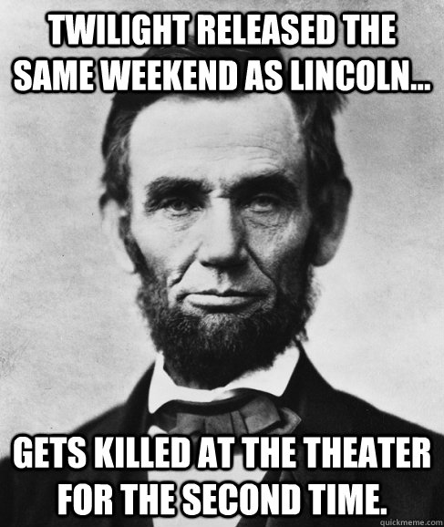 Twilight released the same weekend as Lincoln... Gets killed at the theater for the second time.  