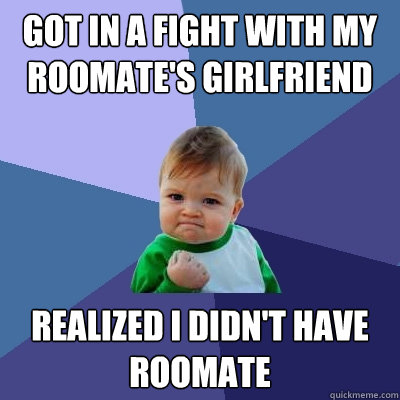 Got in a Fight With my Roomate's Girlfriend realized I didn't have roomate  Success Kid
