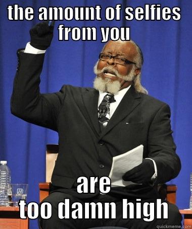 THE AMOUNT OF SELFIES FROM YOU ARE TOO DAMN HIGH The Rent Is Too Damn High