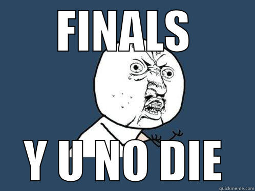 FINALS Y U NO DIE Y U No