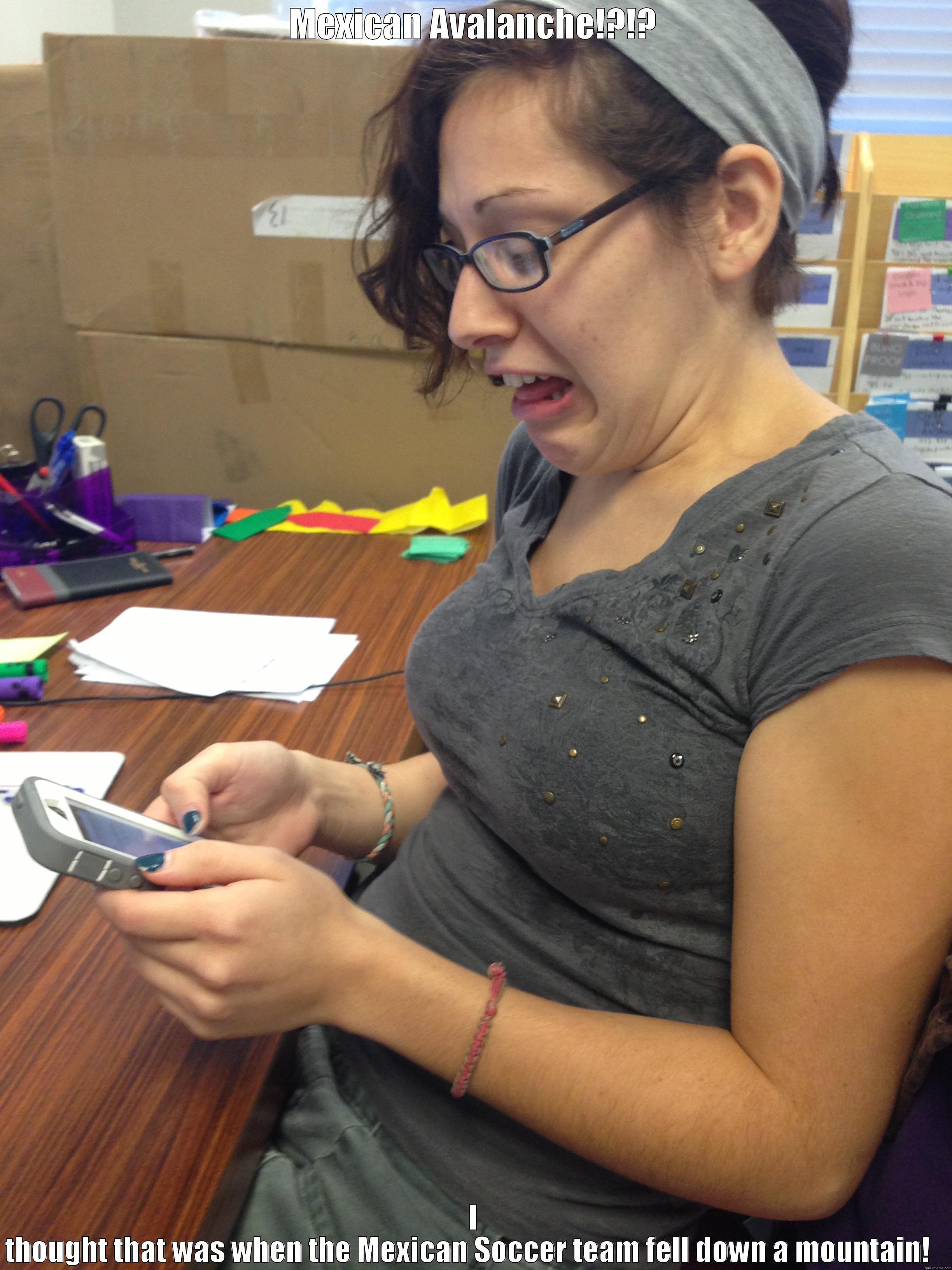 MEXICAN AVALANCHE!?!? I THOUGHT THAT WAS WHEN THE MEXICAN SOCCER TEAM FELL DOWN A MOUNTAIN!   Misc