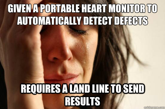 Given a portable heart monitor to automatically detect defects requires a land line to send results  First World Problems