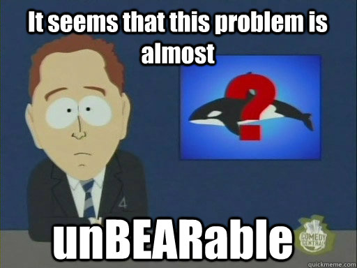It seems that this problem is almost unBEARable - It seems that this problem is almost unBEARable  Misc