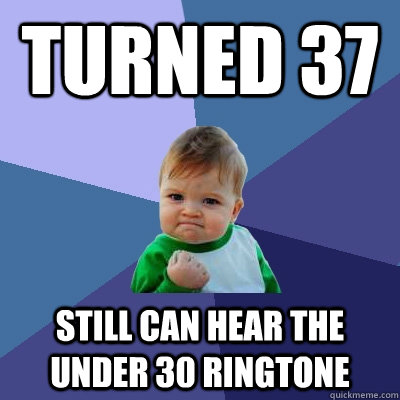 Turned 37 Still can hear the under 30 ringtone  Success Kid