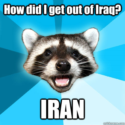 How did I get out of Iraq? IRAN  Lame Pun Coon