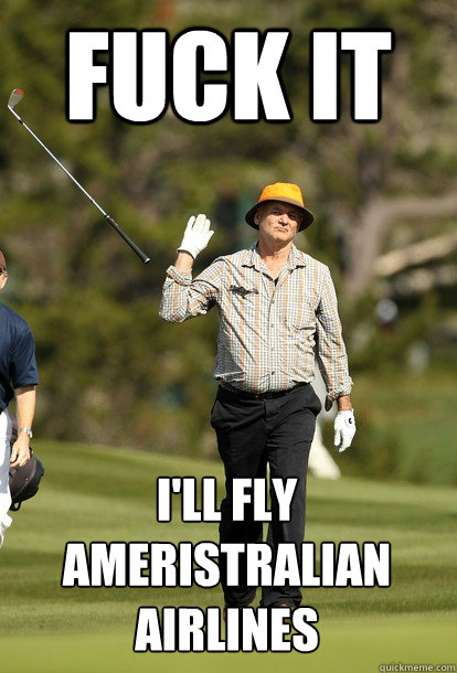 fuck it I'll fly ameristralian airlines  fuck it bill murray