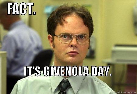 FACT.                                         IT'S GIVENOLA DAY.                                                       Schrute