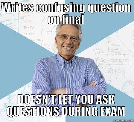 writes confusing question on final doesnt let you ask questions during exam - WRITES CONFUSING QUESTION ON FINAL DOESN'T LET YOU ASK QUESTIONS DURING EXAM Engineering Professor