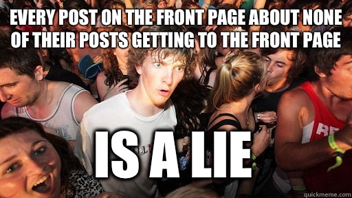 Every post on the front page about none of their posts getting to the front page Is a lie  Sudden Clarity Clarence