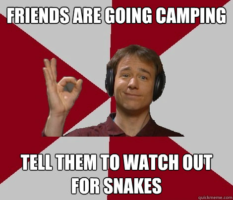 friends are going camping tell them to watch out for snakes  