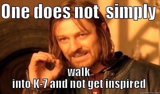 ONE DOES NOT  SIMPLY  WALK INTO K-7 AND NOT GET INSPIRED Boromir