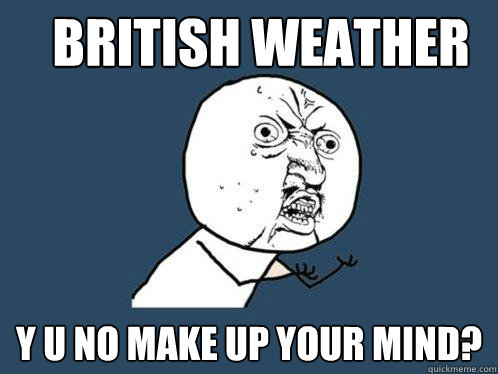british weather y u no make up your mind?  Y U No