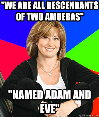''We are all descendants of two amoebas'' ''NAMED ADAM AND EVE''  Sheltering Suburban Mom