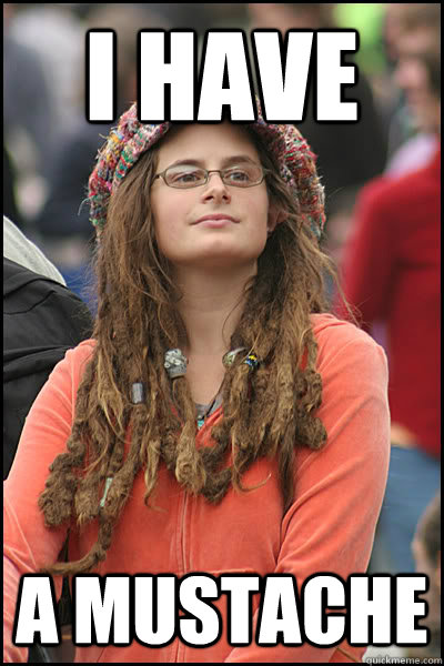 I have  a mustache  College Liberal